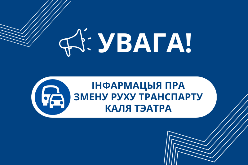 Звярніце ўвагу на інфармацыю пра змены руху транспарту каля тэатра! Звярніце ўвагу на інфармацыю пра змены руху транспарту каля тэатра!